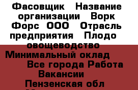 Фасовщик › Название организации ­ Ворк Форс, ООО › Отрасль предприятия ­ Плодо-, овощеводство › Минимальный оклад ­ 26 000 - Все города Работа » Вакансии   . Пензенская обл.,Мокшанский р-н